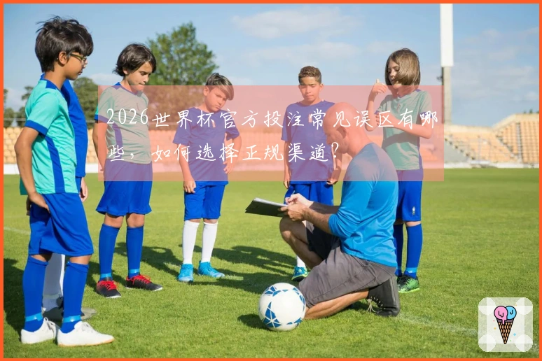 2026世界杯官方投注常见误区有哪些，如何选择正规渠道？