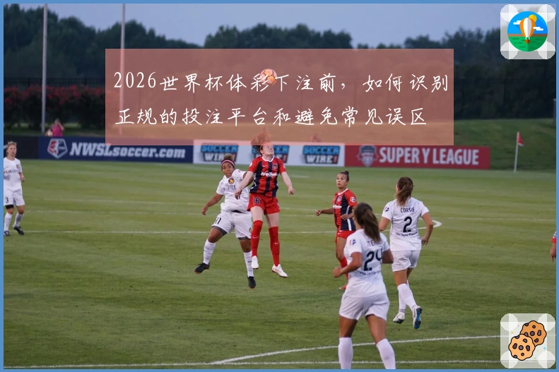 2026世界杯体彩下注前，如何识别正规的投注平台和避免常见误区