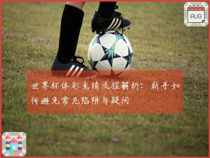 世界杯体彩竞猜流程解析：新手如何避免常见陷阱与疑问
