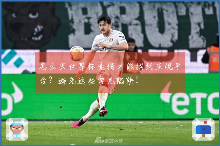 怎么买世界杯竞猜才能找到正规平台？避免这些常见陷阱！