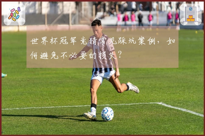 世界杯冠军竞猜常见踩坑案例，如何避免不必要的损失？