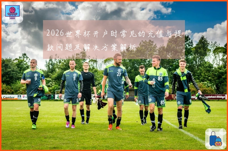 2026世界杯开户时常见的充值与提款问题及解决方案解析